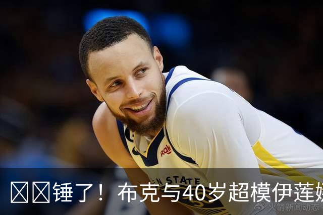 ❤️锤了！布克与40岁超模伊莲娜交往 C罗+布雷迪都是她前任