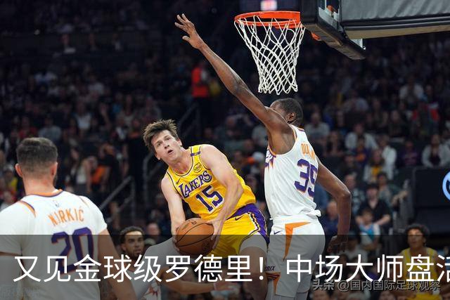又见金球级罗德里！中场大师盘活西班牙全队