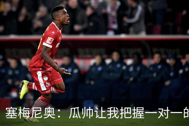 塞梅尼奥：瓜帅让我把握一对一的时机，我们在耐心上做了很多功课