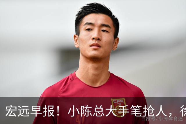 宏远早报！小陈总大手笔抢人，徐杰将拿顶薪，周鹏归队职务曝光！