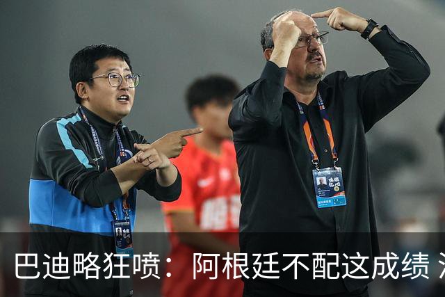 巴迪略狂喷：阿根廷不配这成绩 没有梅西啥也不是 狗东西帕雷德斯