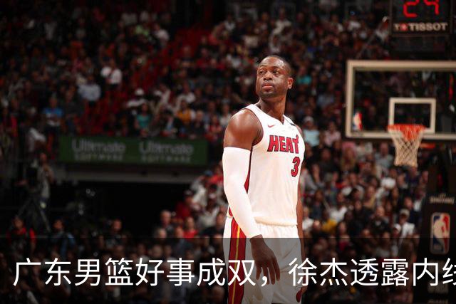 广东男篮好事成双，徐杰透露内线补强目标，潜力锋线有望续约留队！