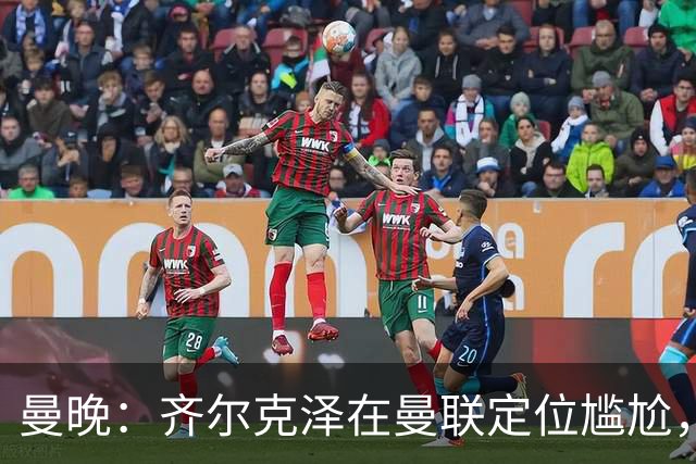 曼晚：齐尔克泽在曼联定位尴尬，他是9.5号但曼联需要9号
