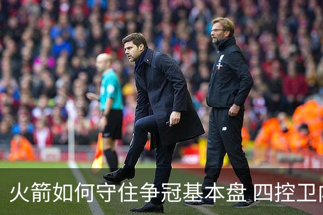 火箭如何守住争冠基本盘 四控卫内卷直指核心困境？