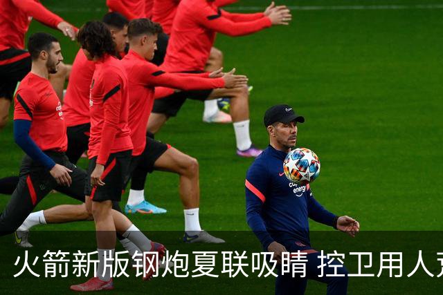 火箭新版钢炮夏联吸睛 控卫用人荒终于有救了？