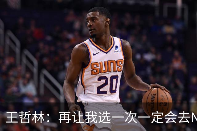 王哲林：再让我选一次一定会去NBA 当时顾虑太多以为以后还有机会