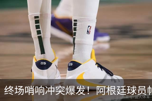 终场哨响冲突爆发！阿根廷球员帕雷德斯锁喉加西亚、抱摔加维，吃到红牌