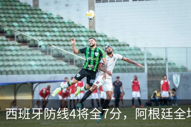 西班牙防线4将全7分，阿根廷全场0射正！加时绝杀夺世界杯