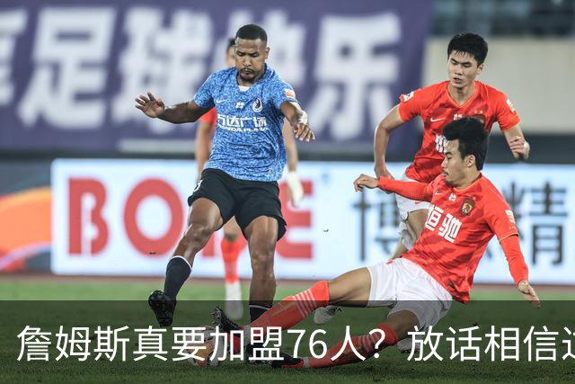詹姆斯真要加盟76人？放话相信过程引热议 回应萧华催促自己做决定