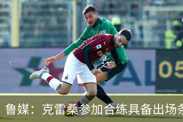 鲁媒：克雷桑参加合练具备出场条件，阿尔瓦罗很难复出